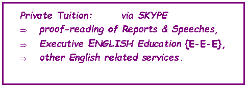 Text Box: Private Tuition:       via SKYPEproof-reading of Reports & Speeches,Executive ENGLISH Education {E-E-E},other English related services .